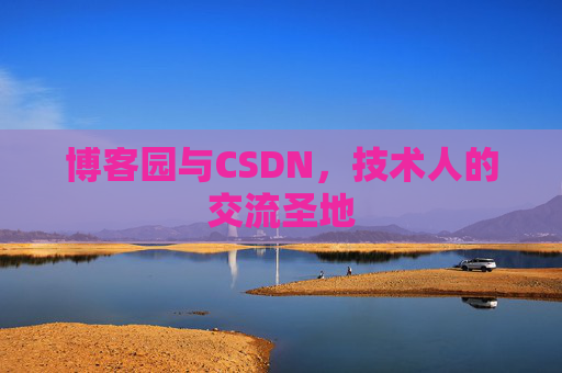 博客园与CSDN,技术人的交流圣地 博客园与CSDN,技术人的交流圣地